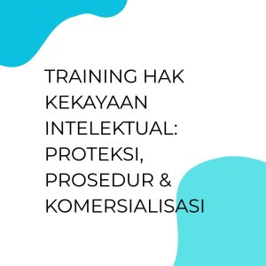 TRAINING HAK KEKAYAAN INTELEKTUAL: PROTEKSI, PROSEDUR & KOMERSIALISASI